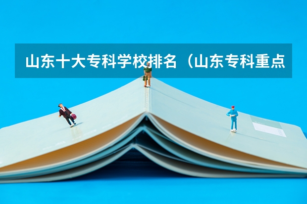山东十大专科学校排名（山东专科重点大学排名）