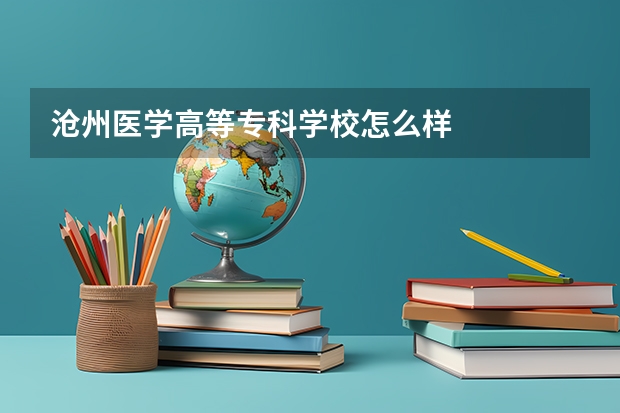 沧州医学高等专科学校怎么样