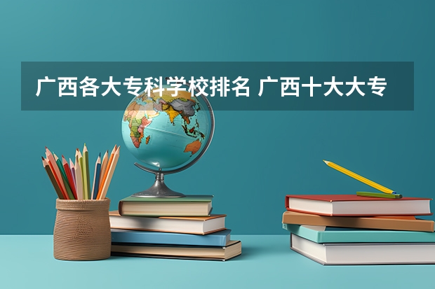广西各大专科学校排名 广西十大大专排名