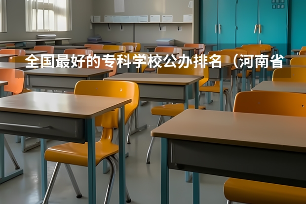 全国最好的专科学校公办排名（河南省大专师范类学校排名）
