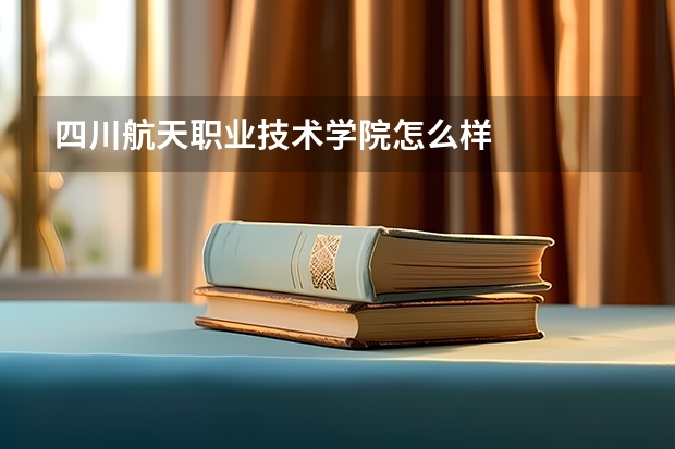 四川航天职业技术学院怎么样
