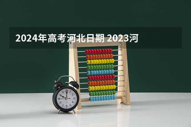 2024年高考河北日期 2023河北高考时间安排