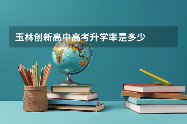 玉林创新高中高考升学率是多少