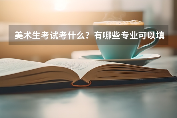 美术生考试考什么？有哪些专业可以填报？