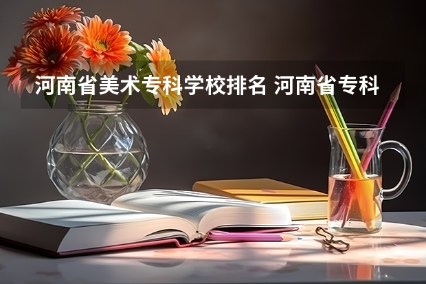 河南省美术专科学校排名 河南省专科学校排名榜(河南省专科学校排名榜前十)