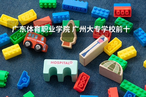 广东体育职业学院 广州大专学校前十名学校