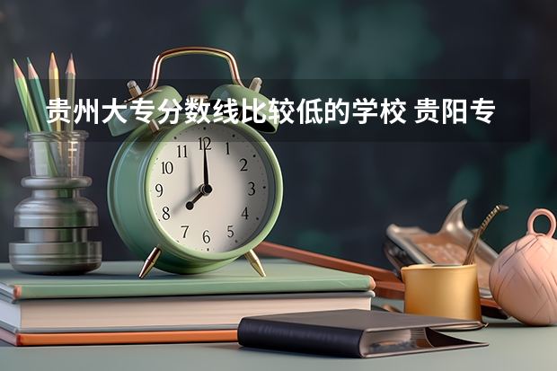 贵州大专分数线比较低的学校 贵阳专科学校排名及分数线