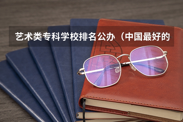 艺术类专科学校排名公办（中国最好的音乐学院排名榜）