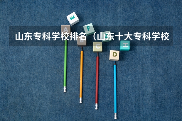 山东专科学校排名（山东十大专科学校排名）
