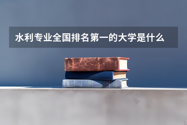 水利专业全国排名第一的大学是什么