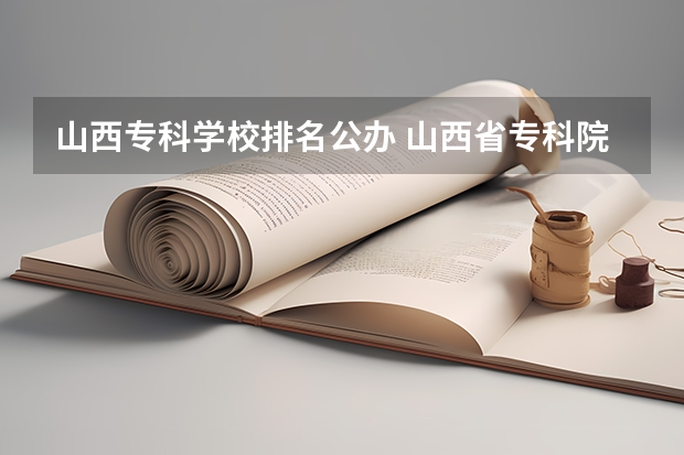 山西专科学校排名公办 山西省专科院校排名榜