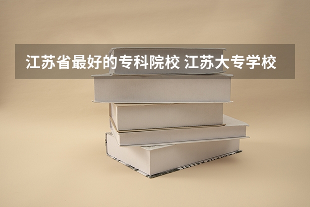 江苏省最好的专科院校 江苏大专学校排名及分数线