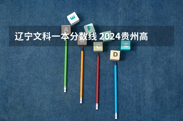 辽宁文科一本分数线 2024贵州高考是3+3还是3+1+2模式？