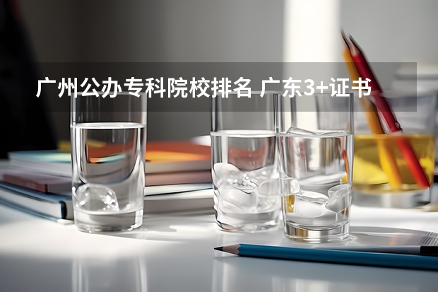 广州公办专科院校排名 广东3+证书高职高考学校排名