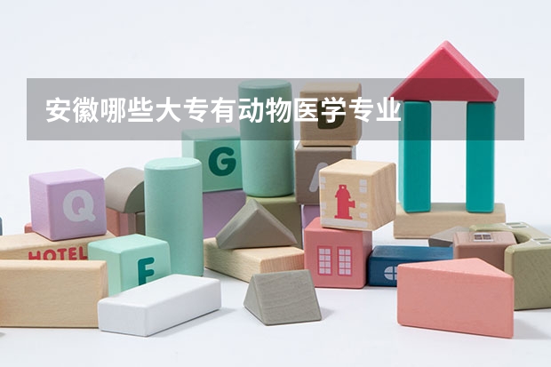 安徽哪些大专有动物医学专业