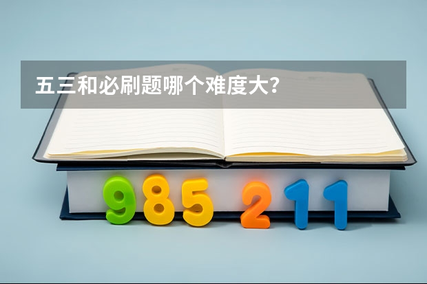 五三和必刷题哪个难度大？
