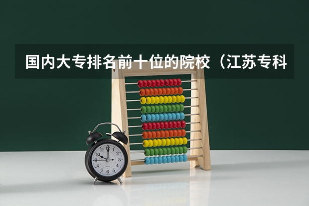 国内大专排名前十位的院校（江苏专科院校排名榜）