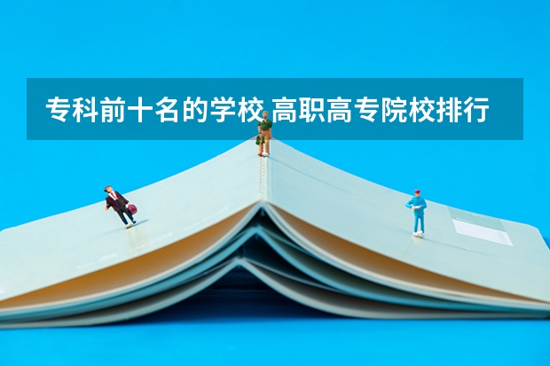 专科前十名的学校 高职高专院校排行榜