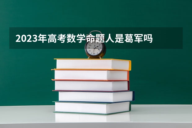 2023年高考数学命题人是葛军吗
