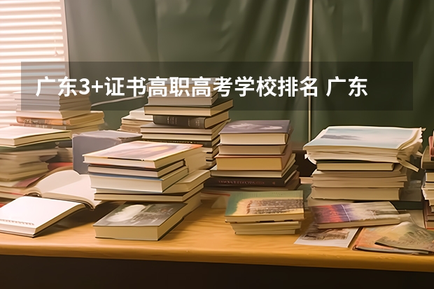 广东3+证书高职高考学校排名 广东十大民办大专学校
