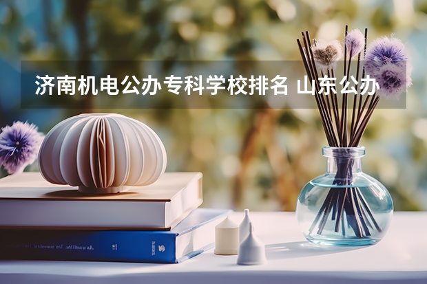 济南机电公办专科学校排名 山东公办专科学校排名及分数线表格