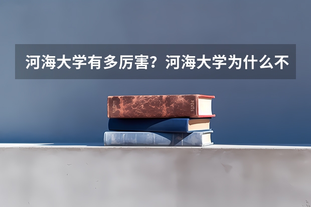 河海大学有多厉害？河海大学为什么不出名？