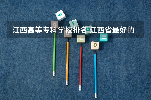 江西高等专科学校排名 江西省最好的专科学校排名