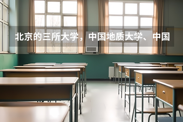 北京的三所大学，中国地质大学、中国石油大学、中国矿业大学哪个好