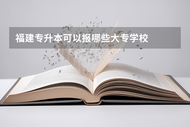 福建专升本可以报哪些大专学校