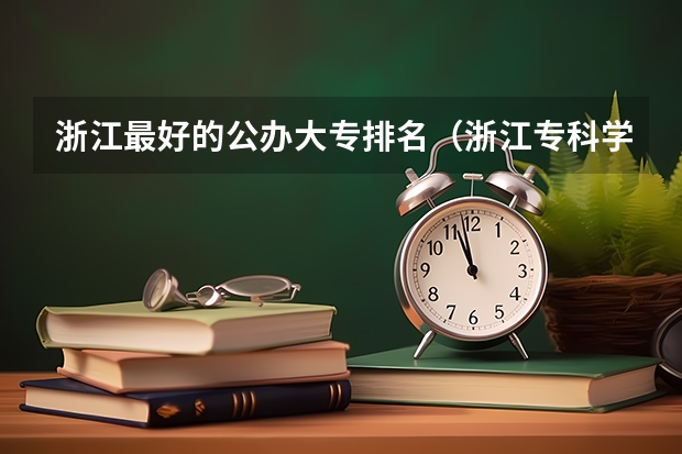 浙江最好的公办大专排名（浙江专科学校排名榜公办）