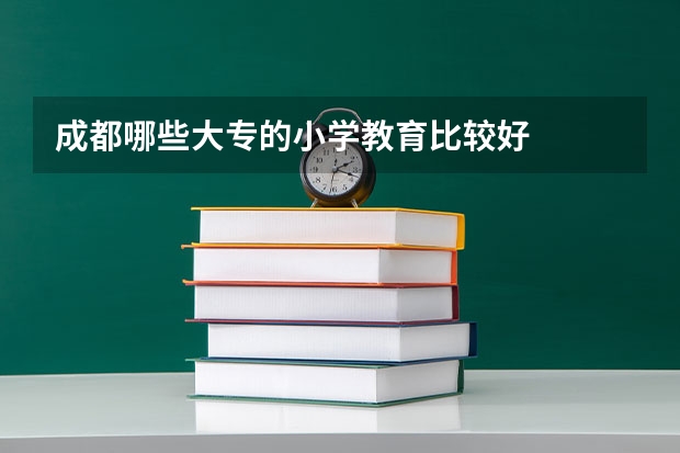 成都哪些大专的小学教育比较好
