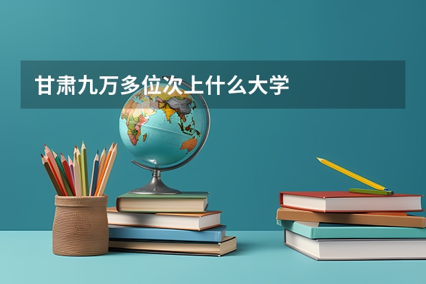 甘肃九万多位次上什么大学