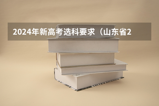 2024年新高考选科要求（山东省2024艺考政策）