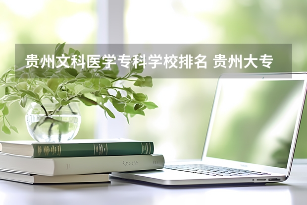 贵州文科医学专科学校排名 贵州大专学校排名大全