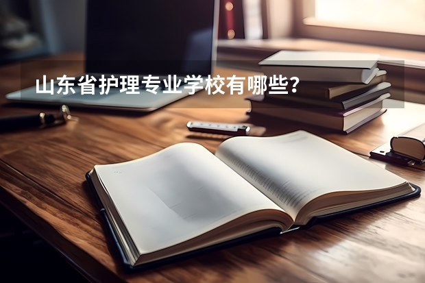 山东省护理专业学校有哪些?