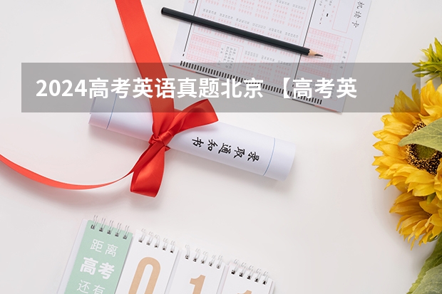 2024高考英语真题北京 【高考英语北京卷试题精解】高考英语北京卷