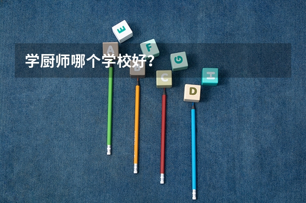 学厨师哪个学校好？