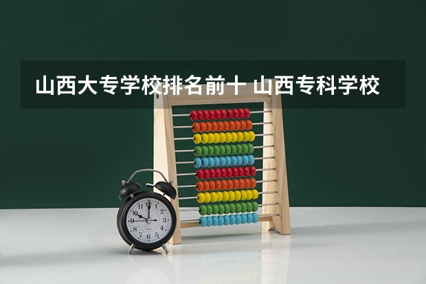 山西大专学校排名前十 山西专科学校排名