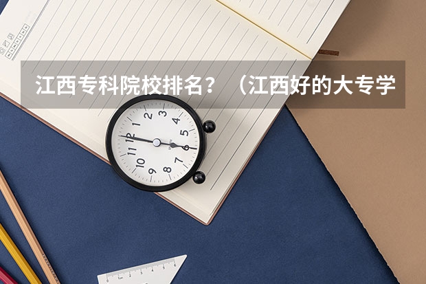 江西专科院校排名？（江西好的大专学校排名）