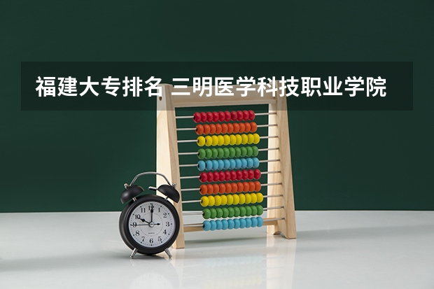 福建大专排名 三明医学科技职业学院排名
