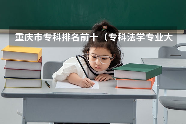 重庆市专科排名前十（专科法学专业大学排名）
