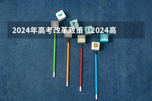 2024年高考改革政策(2024高考改革新规)