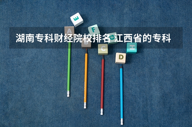 湖南专科财经院校排名 江西省的专科学校排名