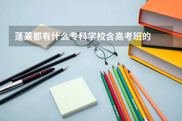蓬莱都有什么专科学校含高考班的
