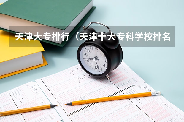 天津大专排行（天津十大专科学校排名）
