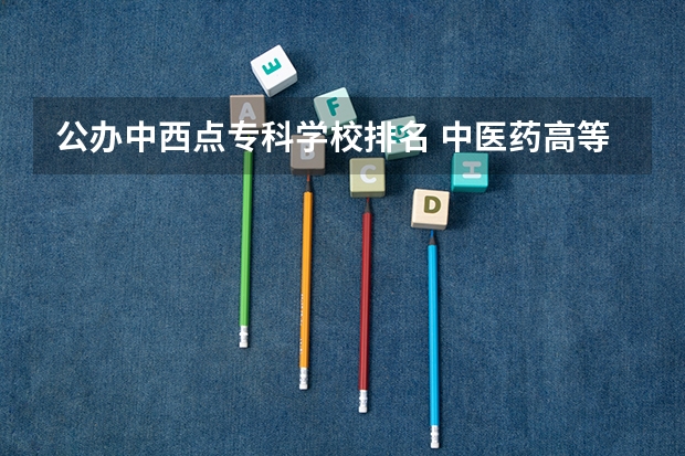 公办中西点专科学校排名 中医药高等专科学校排名