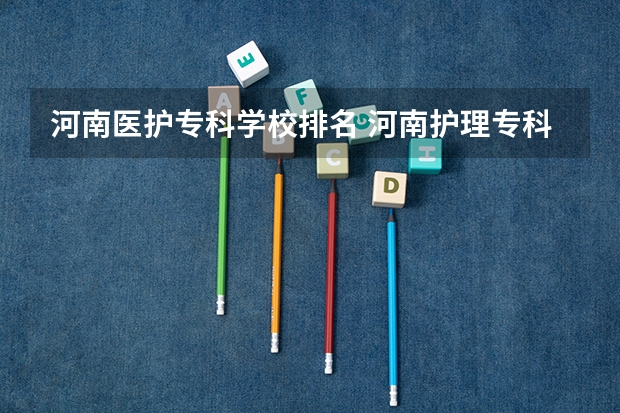 河南医护专科学校排名 河南护理专科学校分数线排名