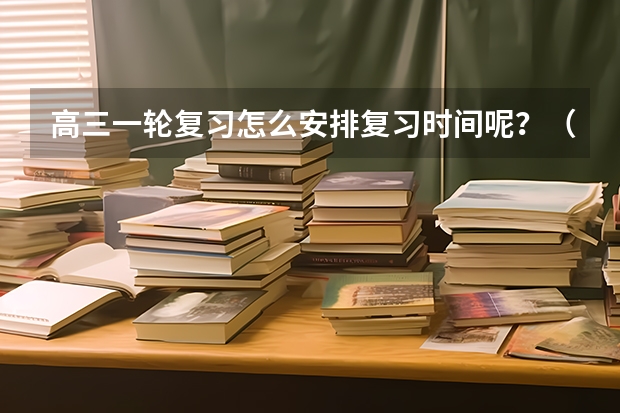 高三一轮复习怎么安排复习时间呢？（文科）