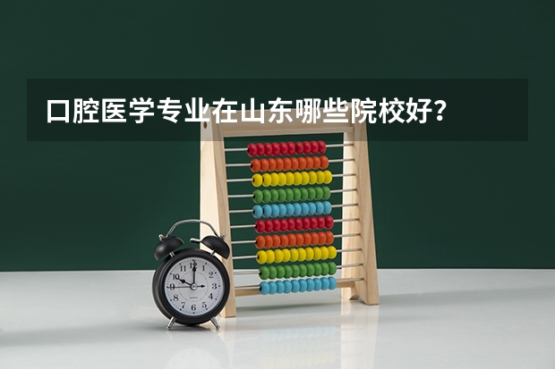 口腔医学专业在山东哪些院校好？