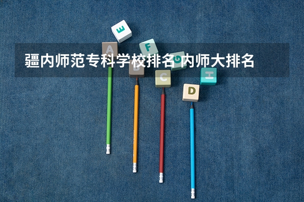 疆内师范专科学校排名 内师大排名